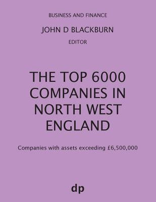 The Top 6000 Companies in North West England: Companies with assets exceeding £6,500,000 by Blackburn, John D.