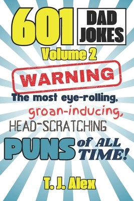 601 Dad Jokes, Volume 2: The Most Eye-rolling, Groan-inducing, Head-scratching Puns of All Time by Alex, T. J.