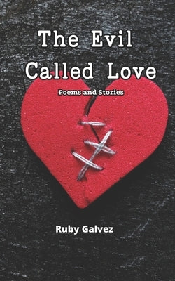 The Evil Called Love: Poems and Stories About Love that Burns, Shatters, and Heals by Galvez, Ruby
