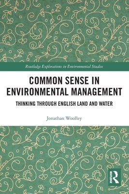 Common Sense in Environmental Management: Thinking Through English Land and Water by Woolley, Jonathan