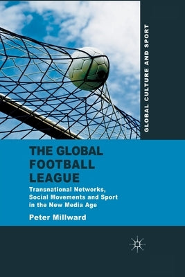 The Global Football League: Transnational Networks, Social Movements and Sport in the New Media Age by Millward, P.