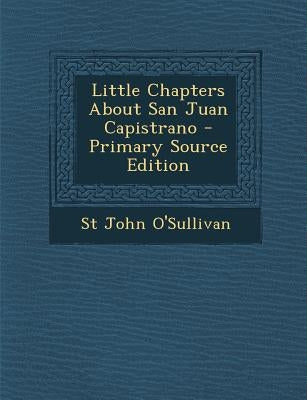 Little Chapters about San Juan Capistrano by O'Sullivan, St John