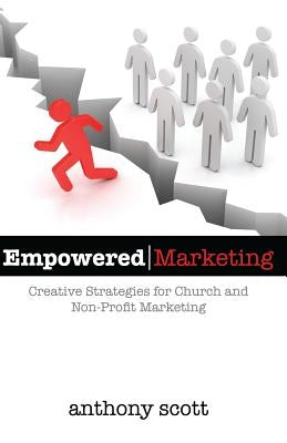 Empowered Marketing: Creative Strategies for Church & Non-Profit Marketing by Scott, Anthony