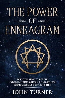 The Power of Enneagram: Discover How To Better Understanding Yourself And Others, Improving All Relationships by Turner, John