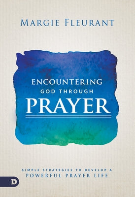 Encountering God Through Prayer: Simple Strategies to Develop a Powerful Prayer Life by Fleurant, Margie