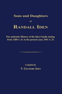 Sons and Daughters of Randall Iden: The Authentic History of the Iden Family Dating from 1280 A. D. to the Present Year, 1941 A. D. by Iden, V. Gilmore