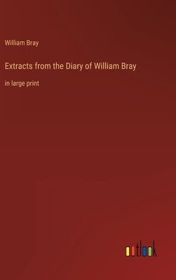 Extracts from the Diary of William Bray: in large print by Bray, William