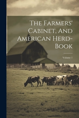 The Farmers' Cabinet, And American Herd-book; Volume 1 by Anonymous
