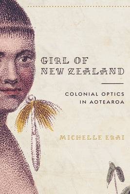 Girl of New Zealand: Colonial Optics in Aotearoa by Erai, Michelle