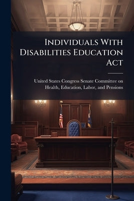 Individuals With Disabilities Education Act by United States Congress Senate Committ