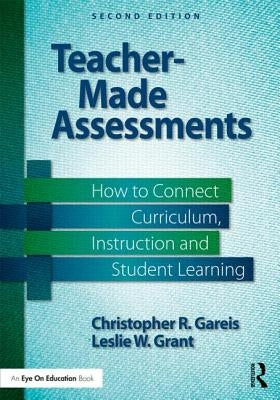 Teacher-Made Assessments: How to Connect Curriculum, Instruction, and Student Learning by Grant, Leslie W.