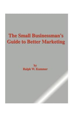The Small Businessman's Guide to Better Marketing by Kummer, Ralph W.