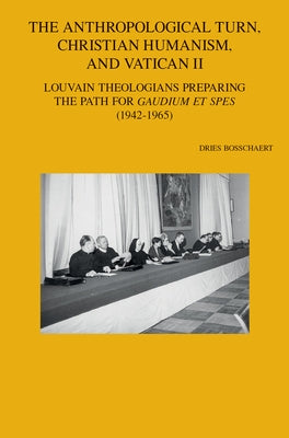 The Anthropological Turn, Christian Humanism, and Vatican II: Louvain Theologians Preparing the Path for 'Gaudium Et Spes' (1942-1965) by Bosschaert, D.
