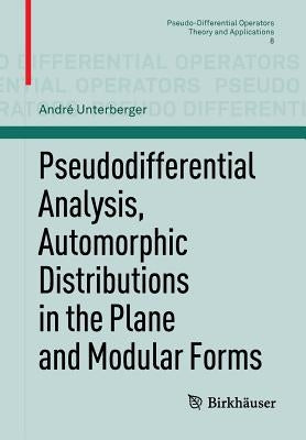 Pseudodifferential Analysis, Automorphic Distributions in the Plane and Modular Forms by Unterberger, André