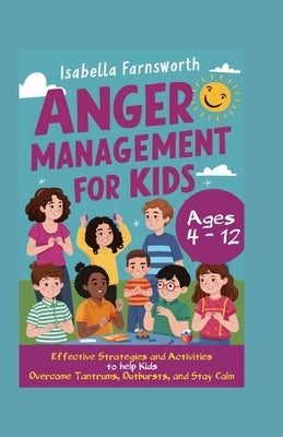 Anger Management for Kids: Effective Strategies and Activities to Help Kids Overcome Tantrums, Outbursts, and Stay Calm by Farnsworth, Isabella