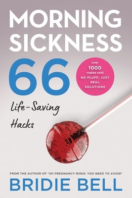 Morning Sickness 66 Life-saving Hacks: to help you survive pregnancy-related nausea, vomiting and reflux by Bell, Bridie