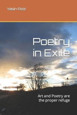 Poetry in Exile: Art and Poetry are the proper refuge by Aziz, Yasin M.