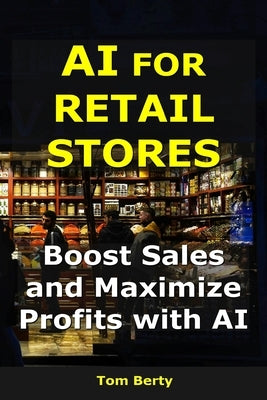 AI for Retail Stores: Boost Sales and Maximize Profits with AI by Berty, Tom