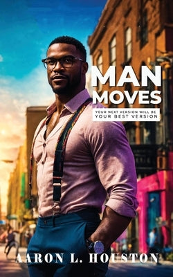 Man Moves: Your Next Version Will Be Your Best Version by Houston, Aaron L.