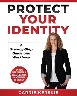 Protect Your Identity: Step-by-Step Guide and Workbook by Kerskie, Carrie