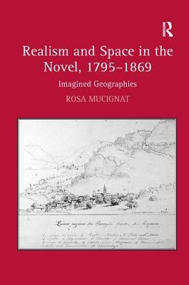 Realism and Space in the Novel, 1795-1869: Imagined Geographies by Mucignat, Rosa
