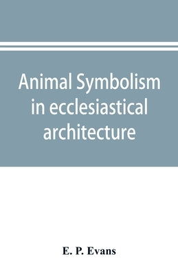 Animal symbolism in ecclesiastical architecture by P. Evans, E.