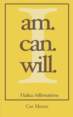 I Am. I Can. I Will.: Haiku: Affirmations by Moore, Cat