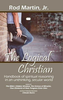 The Logical Christian: Handbook of spiritual reasoning in an unthinking, secular world by Martin, Rod, Jr.
