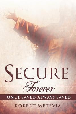 Secure Forever: Once Saved Always Saved by Metevia, Robert