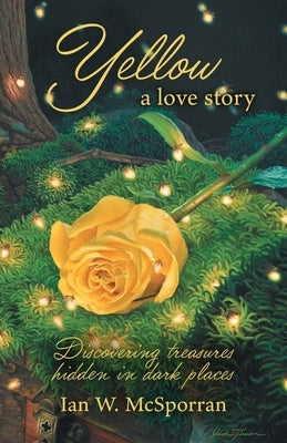 Yellow a love story: Discovering treasures hidden in dark places by McSporran, Ian W.