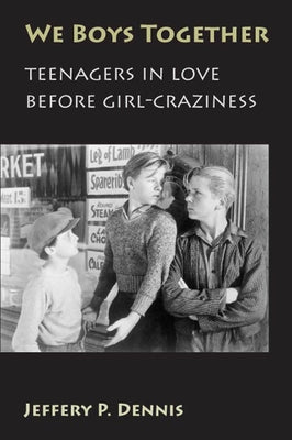 We Boys Together: Teenagers in Love Before Girl-Craziness by Dennis, Jeffery P.