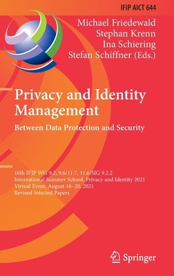 Privacy and Identity Management. Between Data Protection and Security: 16th Ifip Wg 9.2, 9.6/11.7, 11.6/Sig 9.2.2 International Summer School, Privacy by Friedewald, Michael