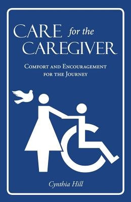 Care for the Caregiver: Comfort and Encouragement for the Journey by Hill, Cynthia