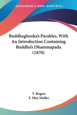 Buddhaghosha's Parables, With An Introduction Containing Buddha's Dhammapada (1870) by Rogers, T.