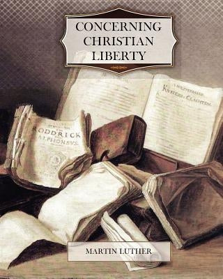Concerning Christian Liberty by Luther, Martin