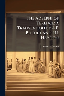 The Adelphi of Terence; a Translation by A.F. Burnet and J.H. Haydon by Terence, Terence