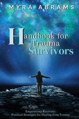 Handbook for Trauma Survivors: Empowering Recovery: Practical Strategies for Healing from Trauma by Abrams, Myra