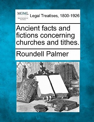 Ancient Facts and Fictions Concerning Churches and Tithes. by Palmer, Roundell