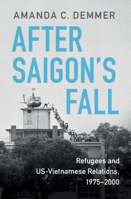 After Saigon's Fall: Refugees and Us-Vietnamese Relations, 1975-2000 by Demmer, Amanda C.