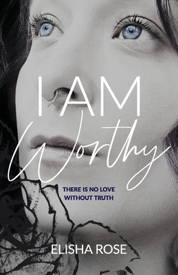 I Am Worthy: There is no love without truth by Rose, Elisha