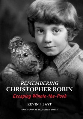 Remembering Christopher Robin: Escaping Winnie-The-Pooh by Last, Kevin