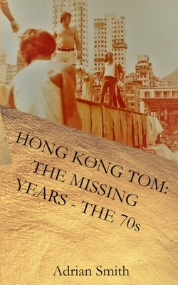 Hong Kong Tom: The Missing Years - The 70s by Smith, Adrian