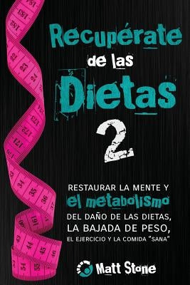 Recupérate de las dietas 2: restaurar la mente y el metabolismo del daño de las dietas, la bajada de peso, el ejercicio y la comida "sana" by Stone, Matt