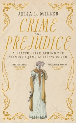 Crime and Prejudice: A peek behind the scenes of Jane Austen's world by Miller, Julia L.
