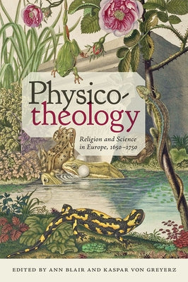 Physico-Theology: Religion and Science in Europe, 1650-1750 by Blair, Ann