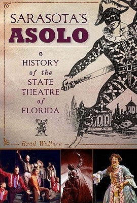 Sarasota's Asolo:: A History of the State Theatre of Florida by Wallace, Brad
