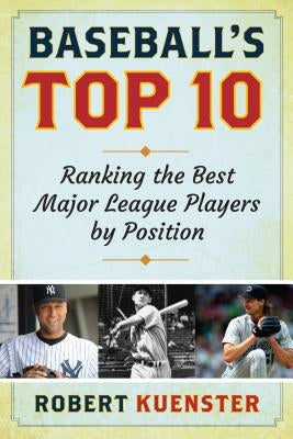 Baseball's Top 10: Ranking the Best Major League Players by Position by Kuenster, Robert