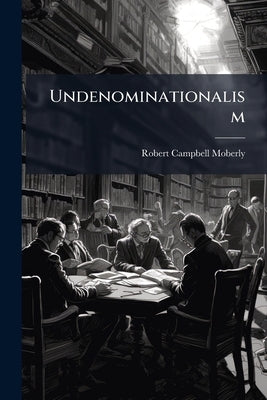 Undenominationalism: As a Principle of Primary Education Volume Talbot Collection of British Pamphlets by Moberly, Robert Campbell