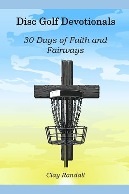 Disc Golf Devotionals: 30 Days of Faith and Fairways by Randall, Clay