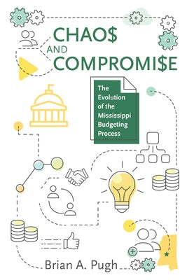 Chaos and Compromise: The Evolution of the Mississippi Budgeting Process by Pugh, Brian A.